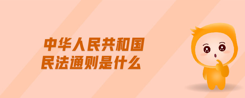 中華人民共和國(guó)民法通則是什么 中華人民共和國(guó)民法通則是什么