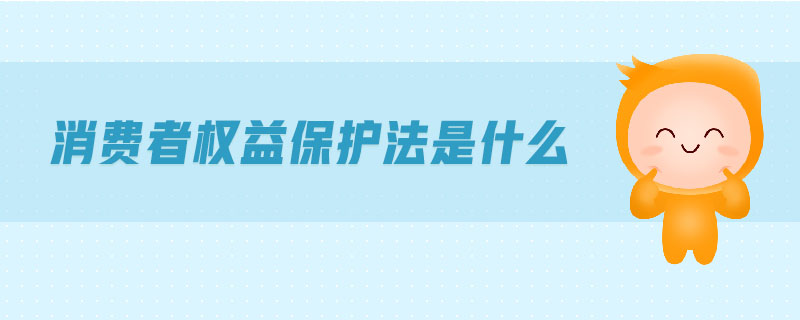 消費者權(quán)益保護(hù)法是什么 消費者權(quán)益保護(hù)法是什么