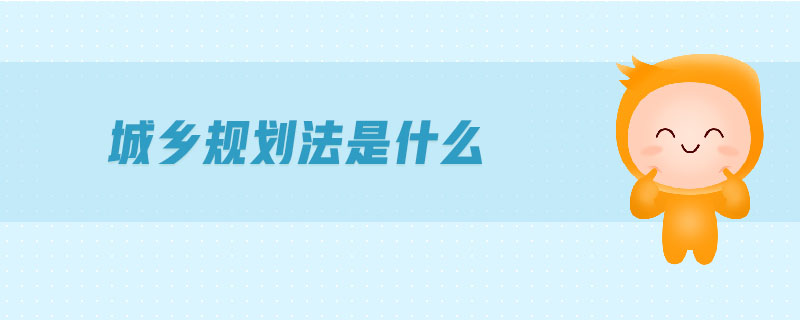 城鄉(xiāng)規(guī)劃法是什么