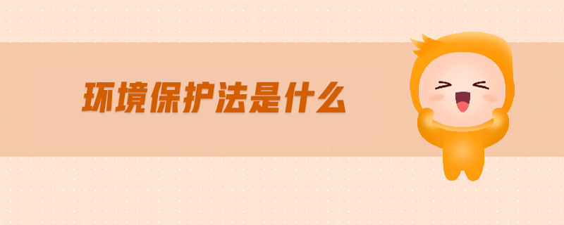 環(huán)境保護法是什么 環(huán)境保護法是什么