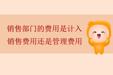 銷售部門的費用是計入銷售費用還是管理費用？