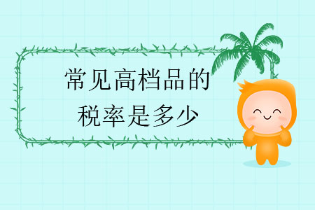 常見(jiàn)高檔品的稅率是多少？