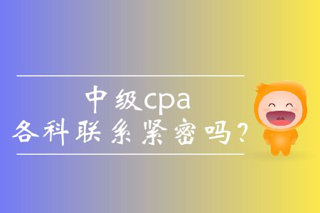 中級(jí)cpa各科聯(lián)系緊密嗎？