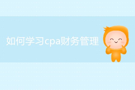 2020年如何學(xué)習(xí)cpa財務(wù)管理你知道嗎？