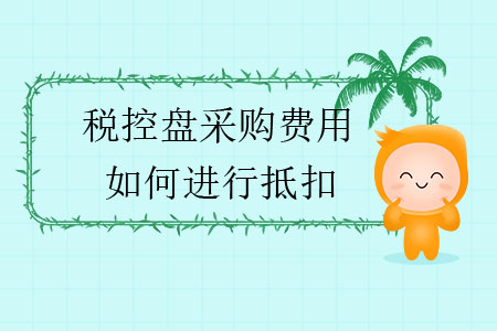 稅控盤采購費(fèi)用如何進(jìn)行抵扣？