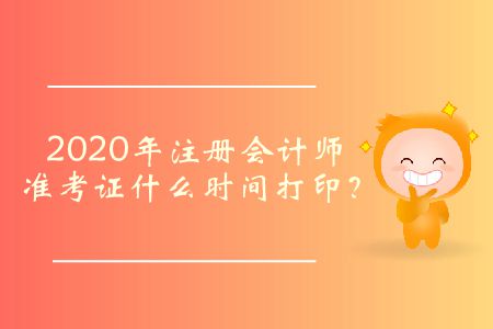 2020年注冊會計師準考證什么時間打??？