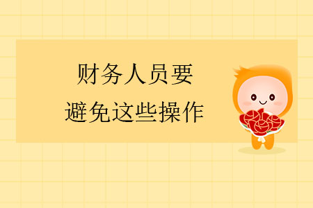 注意！財(cái)務(wù)人員要避免這些操作