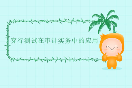 穿行測(cè)試在審計(jì)實(shí)務(wù)中的應(yīng)用 穿行測(cè)試在審計(jì)實(shí)務(wù)中的應(yīng)用