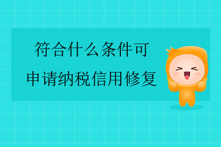 符合什么條件可申請(qǐng)納稅信用修復(fù)？