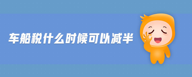 車船稅什么時候可以減半 車船稅什么時候可以減半