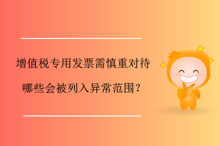 增值稅專用發(fā)票需慎重對待，哪些會被列入異常范圍？