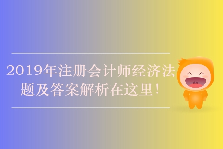 2019年注冊會計師經(jīng)濟法題及答案解析在這里！