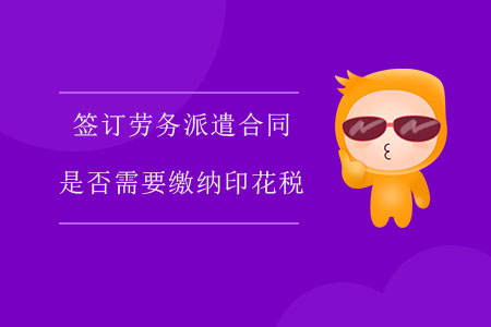 簽訂勞務(wù)派遣合同是否需要繳納印花稅？