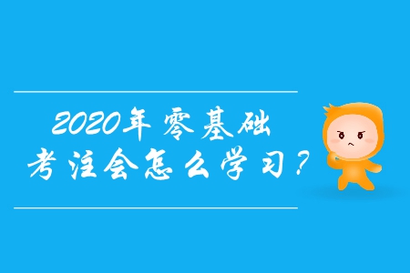 2020年零基礎(chǔ)考注會(huì)怎么學(xué)習(xí)？