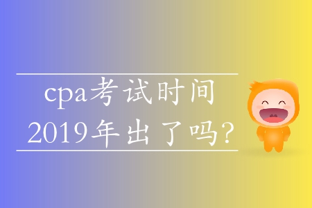cpa考試時(shí)間2019年出了嗎？