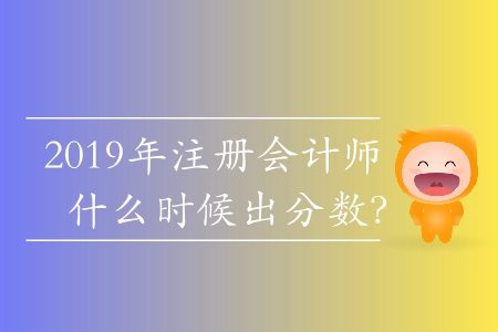 2019年注冊會計(jì)師什么時候出分?jǐn)?shù)？