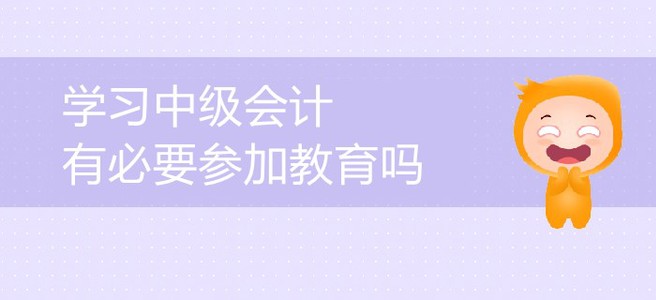 中級會計備考，會計中級考試教育有必要嗎？