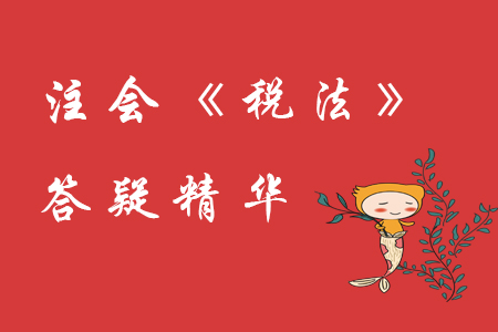 精準解答！2020年注會《稅法》精華答疑匯編