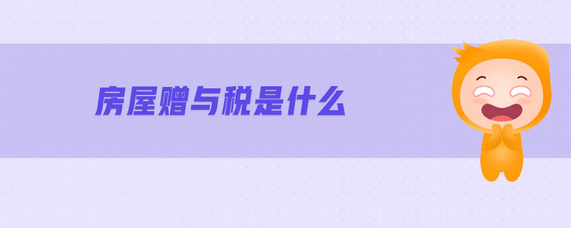 房屋贈(zèng)與稅是什么 房屋贈(zèng)與稅是什么