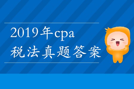 2019年cpa稅法真題答案哪里能找到？