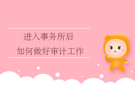 進(jìn)入事務(wù)所后，如何做好審計(jì)工作？