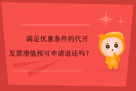 滿(mǎn)足優(yōu)惠條件的代開(kāi)發(fā)票增值稅可申請(qǐng)退還嗎？