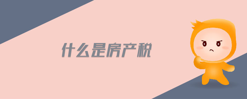 什么是房產(chǎn)稅 什么是房產(chǎn)稅