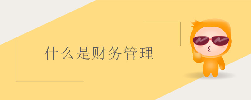 什么是財(cái)務(wù)管理 什么是財(cái)務(wù)管理