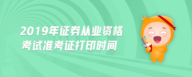 2019年證券從業(yè)資格考試準(zhǔn)考證打印時間