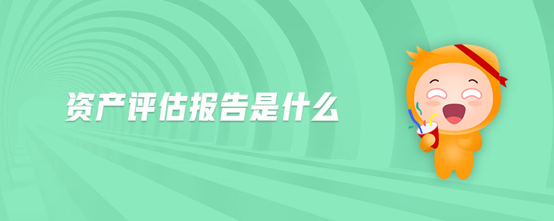 資產(chǎn)評估報告是什么 資產(chǎn)評估報告是什么