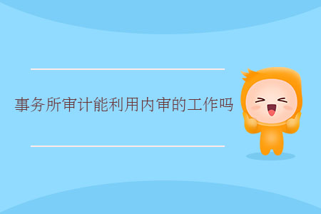 事務(wù)所審計(jì)能利用內(nèi)審的工作嗎？
