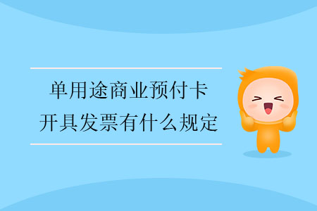 單用途商業(yè)預(yù)付卡開(kāi)具發(fā)票有什么規(guī)定？