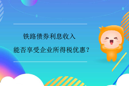 鐵路債券利息收入能否享受企業(yè)所得稅優(yōu)惠？