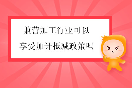 兼營加工行業(yè)可以享受加計抵減政策嗎？