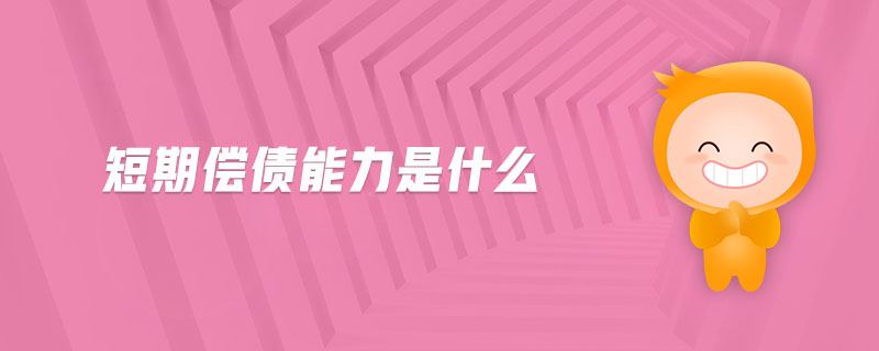 短期償債能力是什么 短期償債能力是什么