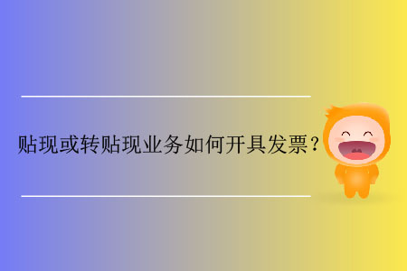 貼現(xiàn)或轉(zhuǎn)貼現(xiàn)業(yè)務(wù)如何開具發(fā)票？