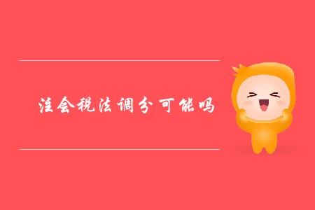 2019年注會(huì)稅法調(diào)分可能嗎？
