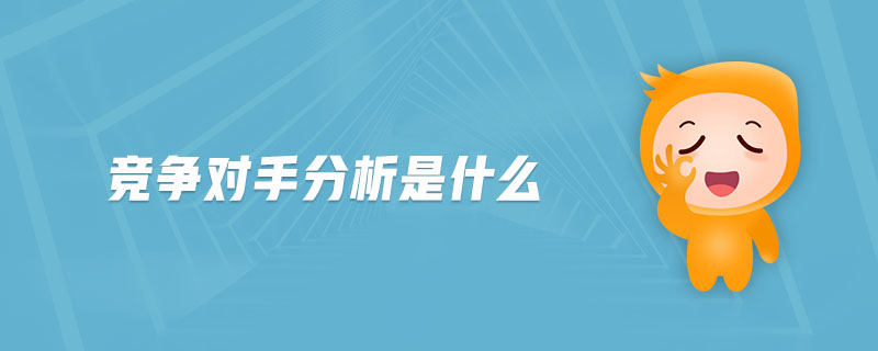 競(jìng)爭(zhēng)對(duì)手分析是什么 競(jìng)爭(zhēng)對(duì)手分析是什么