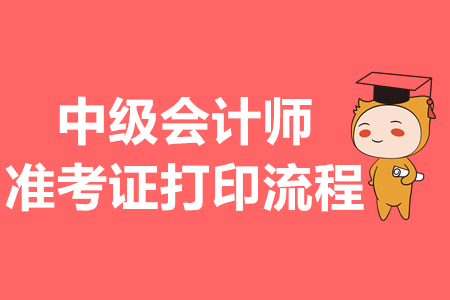 中級(jí)會(huì)計(jì)師準(zhǔn)考證打印流程是什么？