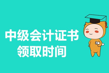 2019年中級會計(jì)證書領(lǐng)取時間在什么時候？