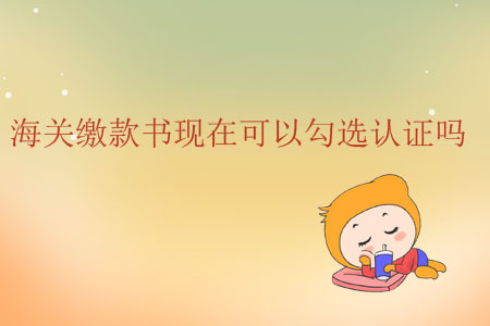 海關(guān)繳款書現(xiàn)在可以勾選認(rèn)證嗎？