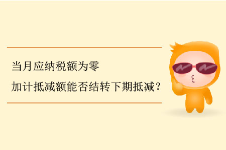 當(dāng)月應(yīng)納稅額為零加計(jì)抵減額能否結(jié)轉(zhuǎn)下期抵減？