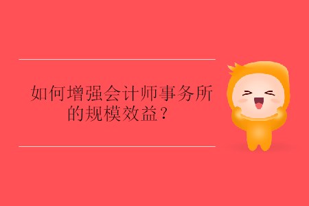 如何增強(qiáng)會(huì)計(jì)師事務(wù)所的規(guī)模效益？