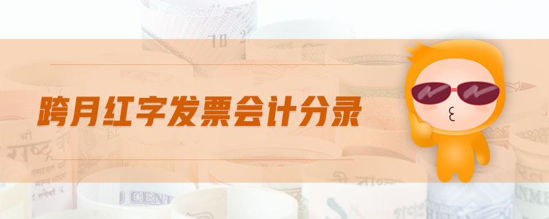 跨月紅字發(fā)票會(huì)計(jì)分錄 跨月紅字發(fā)票會(huì)計(jì)分錄