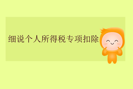 細(xì)說個(gè)人所得稅專項(xiàng)扣除 細(xì)說個(gè)人所得稅專項(xiàng)扣除
