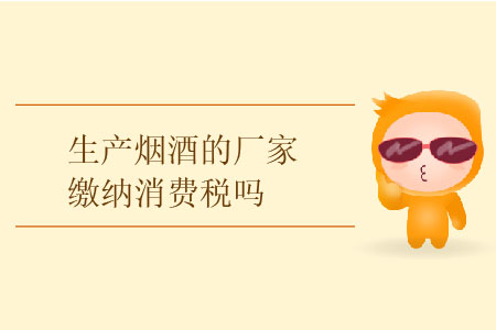 生產(chǎn)煙酒的廠家繳納消費稅嗎？