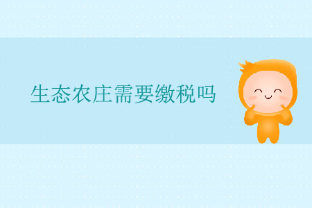 生態(tài)農(nóng)莊需要繳稅嗎？