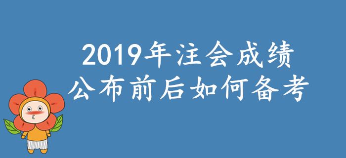 2019年注會考試成績公布前后如何備考？