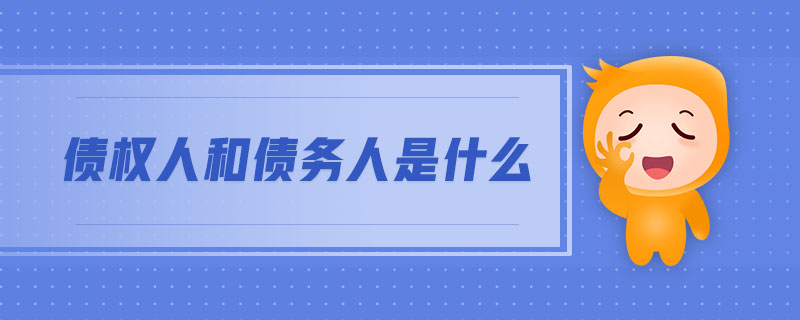 債權(quán)人和債務(wù)人是什么 債權(quán)人和債務(wù)人是什么