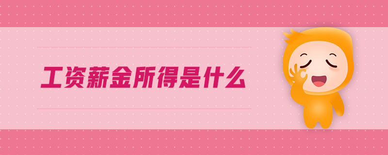 工資薪金所得是什么 工資薪金所得是什么